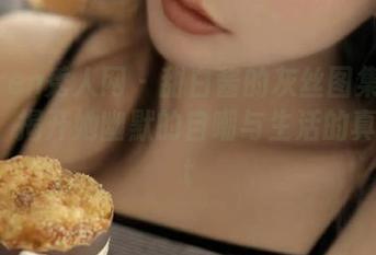 Xiuren秀人网 – 甜白酱的灰丝图集在线发布，揭开她幽默的自嘲与生活的真实.txt