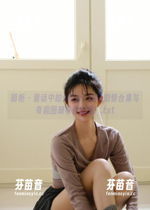 丽柜 - 童话中的xilly：温馨剧情合集与奇趣图册等你收藏！.txt