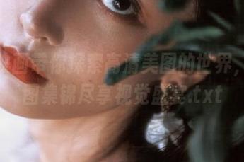 兔玩映画带你探索高清美图的世界，福利图集锦尽享视觉盛宴.txt