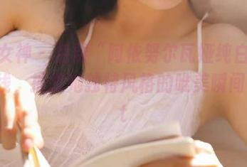 头条女神 – 免费“阿依努尔瓦娅纯白”图包上线，捕捉她独特风格的唯美瞬间！.txt