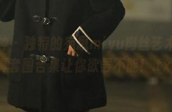 推女神 – 独特的宛恩miyu肉丝艺术，写真套图合集让你欲罢不能！.txt