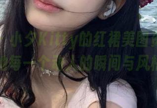 秀人网 – 小夕Kitty的红裙美图资源集锦，记录她每一个动人的瞬间与风格！.txt