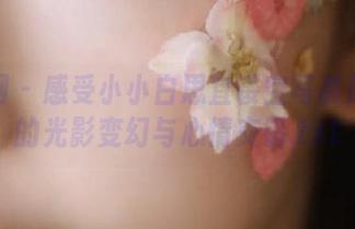 秀人网 – 感受小小白思宜镂空写真原图中的光影变幻与心情交错.txt