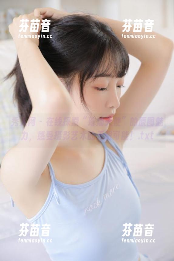 秀人网-璀灿 秀人网 - 在线探索“璀灿天使”的原图魅力,感受摄影艺术的无限可能!.txt